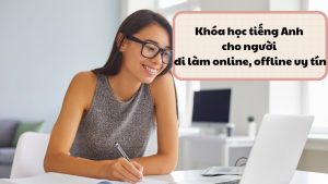 Khóa học tiếng Anh cho người đi làm online, offline uy tín
